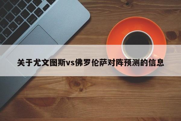 关于尤文图斯vs佛罗伦萨对阵预测的信息