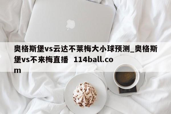 奥格斯堡vs云达不莱梅大小球预测_奥格斯堡vs不来梅直播  114ball.com