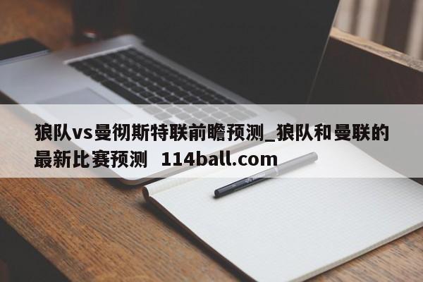 狼队vs曼彻斯特联前瞻预测_狼队和曼联的最新比赛预测  114ball.com