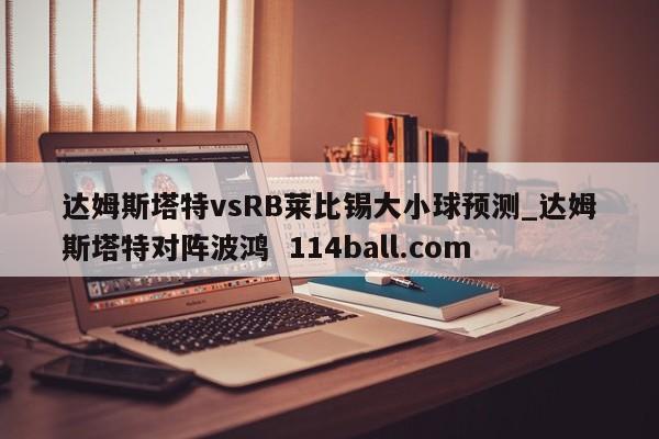 达姆斯塔特vsRB莱比锡大小球预测_达姆斯塔特对阵波鸿  114ball.com