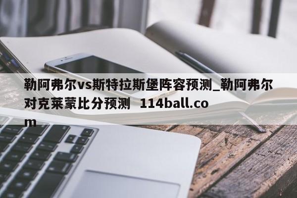 勒阿弗尔vs斯特拉斯堡阵容预测_勒阿弗尔对克莱蒙比分预测  114ball.com