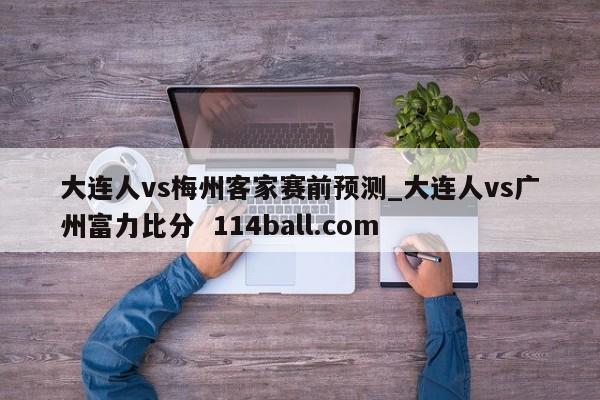 大连人vs梅州客家赛前预测_大连人vs广州富力比分  114ball.com
