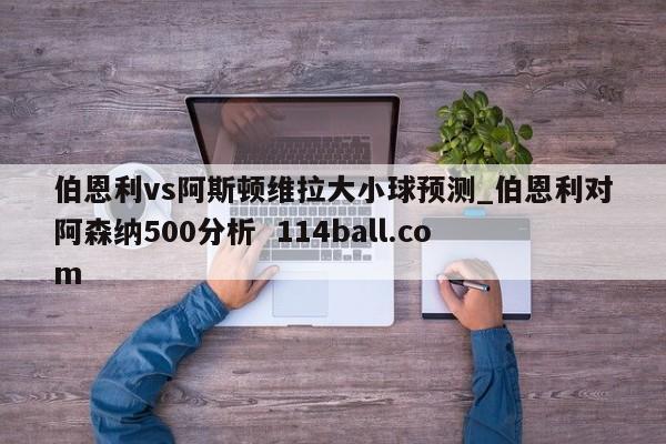 伯恩利vs阿斯顿维拉大小球预测_伯恩利对阿森纳500分析  114ball.com