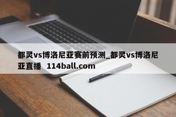 都灵vs博洛尼亚赛前预测_都灵vs博洛尼亚直播  114ball.com