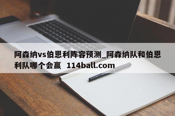 阿森纳vs伯恩利阵容预测_阿森纳队和伯恩利队哪个会赢  114ball.com