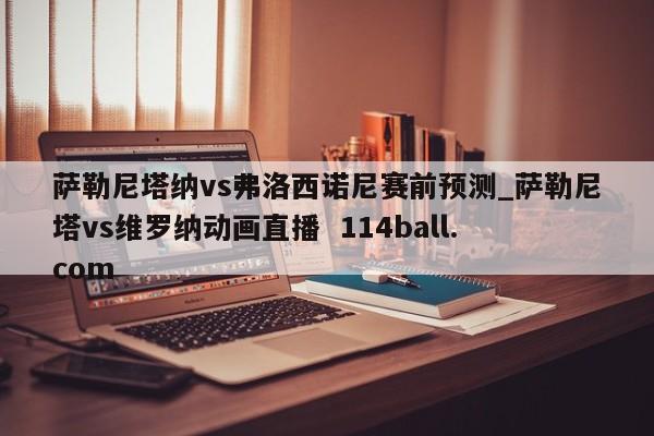萨勒尼塔纳vs弗洛西诺尼赛前预测_萨勒尼塔vs维罗纳动画直播  114ball.com