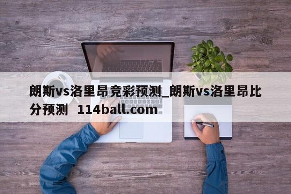 朗斯vs洛里昂竞彩预测_朗斯vs洛里昂比分预测  114ball.com