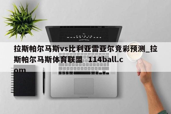 拉斯帕尔马斯vs比利亚雷亚尔竞彩预测_拉斯帕尔马斯体育联盟  114ball.com