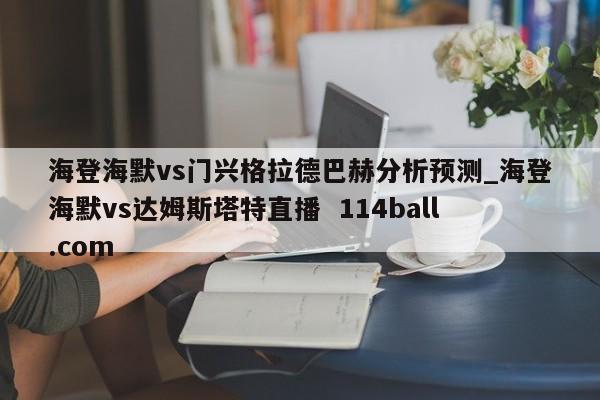 海登海默vs门兴格拉德巴赫分析预测_海登海默vs达姆斯塔特直播  114ball.com